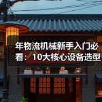 年物流机械新手入门必看：10大核心设备选型与日常维护实战指南