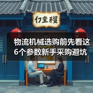 物流机械选购前先看这6个参数新手采购避坑指南